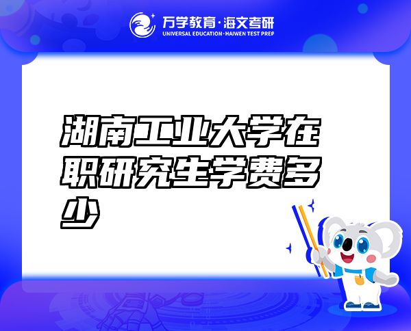 湖南工業(yè)大學在職研究生學費多少