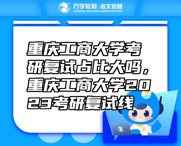 重慶工商大學考研復試占比大嗎，重慶工商大學2023考研復試線
