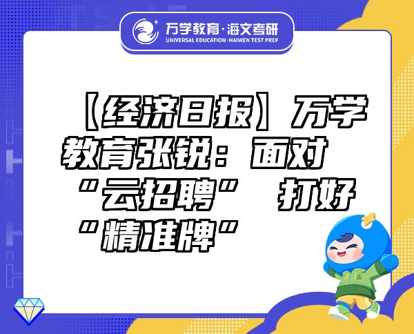 【經(jīng)濟(jì)日報(bào)】萬學(xué)教育（海文考研）張銳：面對“云招聘”打好“精準(zhǔn)牌”