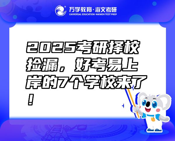 2025考研擇校撿漏，好考易上岸的7個(gè)學(xué)校來了！