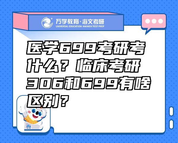 醫(yī)學(xué)699考研考什么？臨床考研306和699有啥區(qū)別？