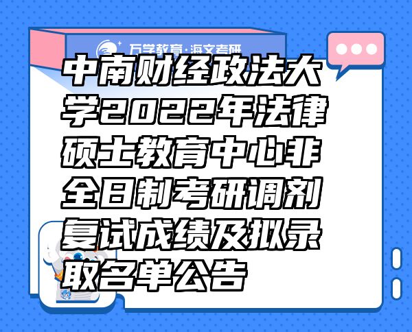 中南財經(jīng)政法大學2022年法律碩士教育中心非全日制考研調(diào)劑復(fù)試成績及擬錄取名單公告
