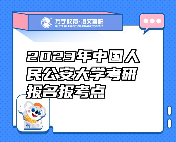 2023年中國(guó)人民公安大學(xué)考研報(bào)名報(bào)考點(diǎn)