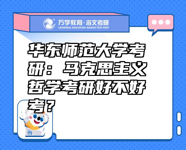 華東師范大學(xué)考研：馬克思主義哲學(xué)考研好不好考？