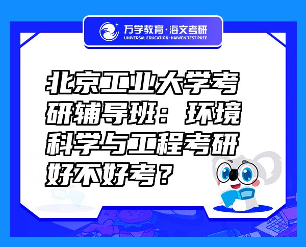 北京工業(yè)大學(xué)考研輔導(dǎo)班：環(huán)境科學(xué)與工程考研好不好考？