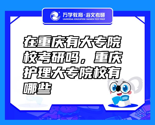 在重慶有大專(zhuān)院?？佳袉幔貞c護(hù)理大專(zhuān)院校有哪些