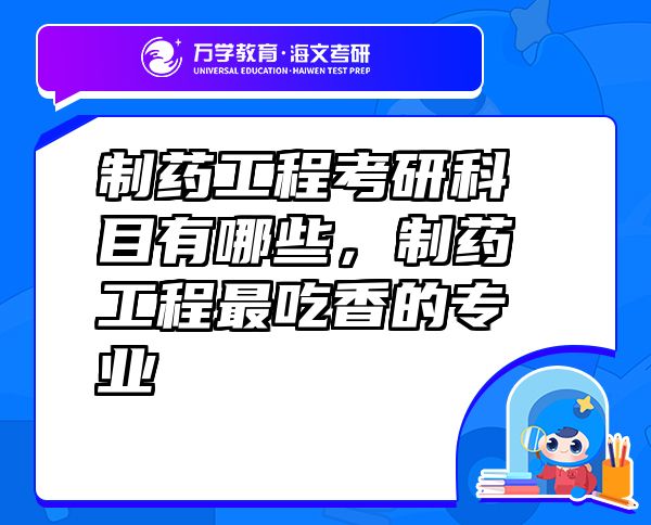 制藥工程考研科目有哪些，制藥工程最吃香的專業(yè)