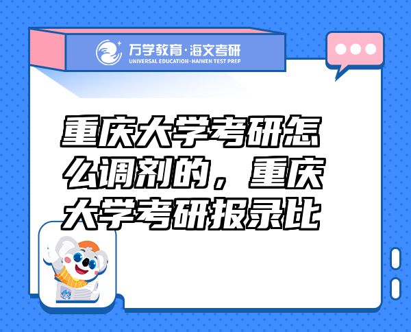 重慶大學(xué)考研怎么調(diào)劑的，重慶大學(xué)考研報錄比
