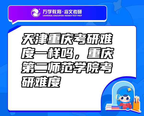 天津重慶考研難度一樣嗎，重慶第二師范學院考研難度
