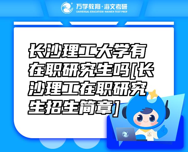 長(zhǎng)沙理工大學(xué)有在職研究生嗎[長(zhǎng)沙理工在職研究生招生簡(jiǎn)章]