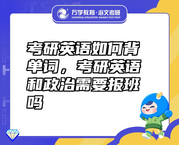 考研英語如何背單詞，考研英語和政治需要報(bào)班嗎
