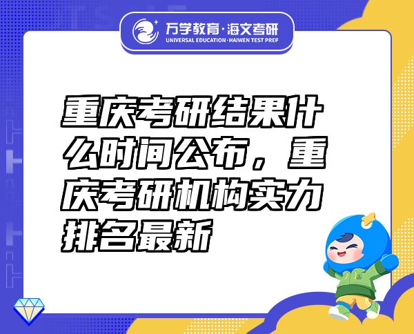 重慶考研結(jié)果什么時(shí)間公布，重慶考研機(jī)構(gòu)實(shí)力排名最新