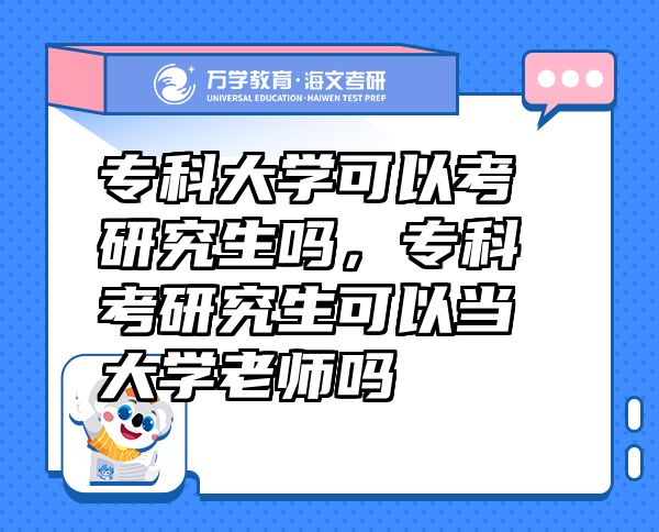 ?？拼髮W(xué)可以考研究生嗎，?？瓶佳芯可梢援?dāng)大學(xué)老師嗎