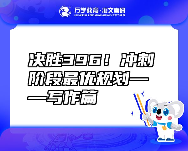 決勝396！沖刺階段最優(yōu)規(guī)劃——寫作篇