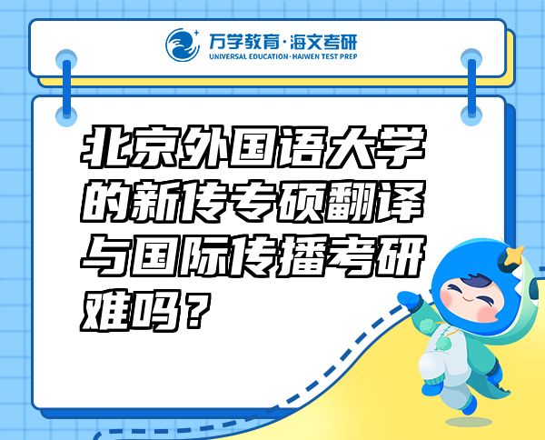 北京外國語大學(xué)的新傳專碩翻譯與國際傳播考研難嗎？