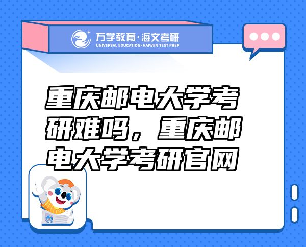重慶郵電大學(xué)考研難嗎，重慶郵電大學(xué)考研官網(wǎng)
