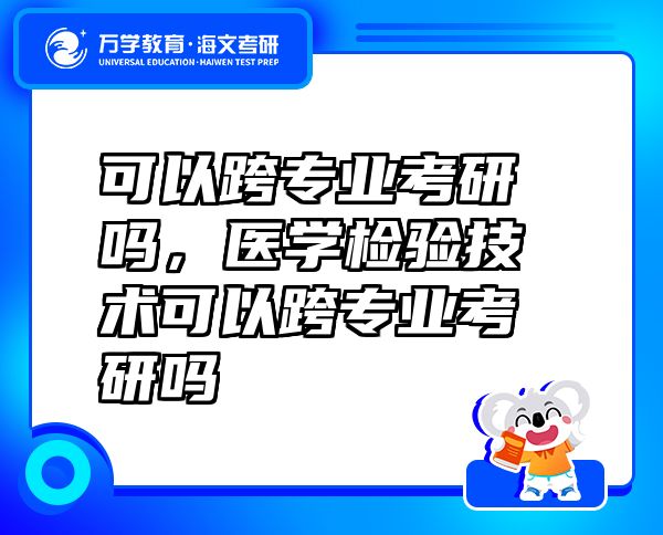 可以跨專業(yè)考研嗎，醫(yī)學(xué)檢驗(yàn)技術(shù)可以跨專業(yè)考研嗎