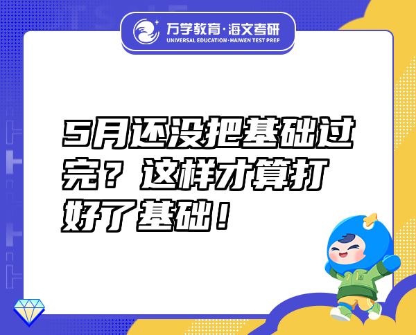 5月還沒(méi)把基礎(chǔ)過(guò)完？這樣才算打好了基礎(chǔ)！