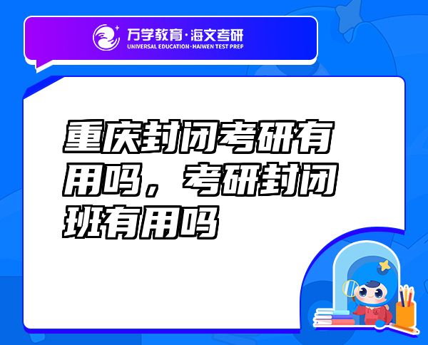 重慶封閉考研有用嗎，考研封閉班有用嗎
