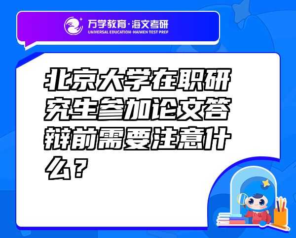 北京大學(xué)在職研究生參加論文答辯前需要注意什么？
