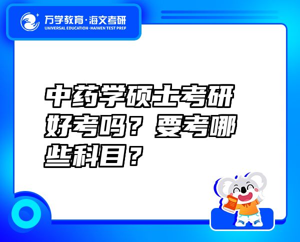 中藥學(xué)碩士考研好考嗎？要考哪些科目？