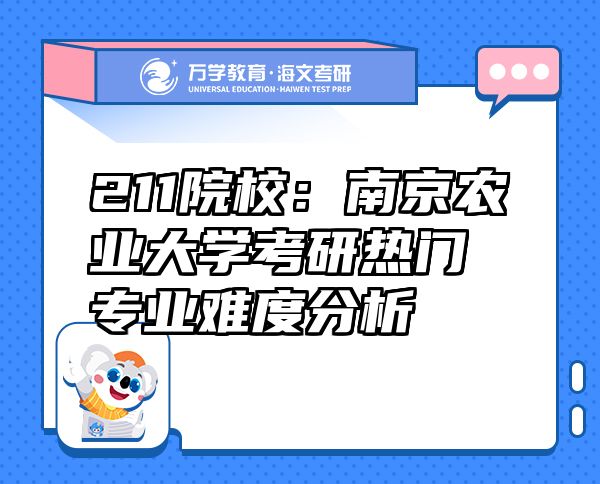 211院校：南京農(nóng)業(yè)大學(xué)考研熱門專業(yè)難度分析