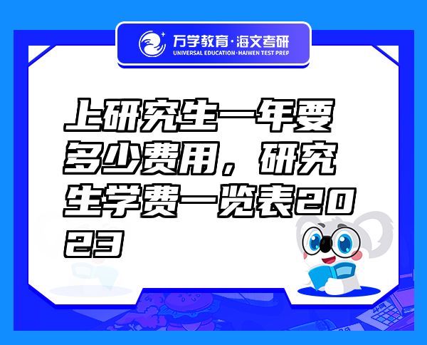 上研究生一年要多少費(fèi)用，研究生學(xué)費(fèi)一覽表2023