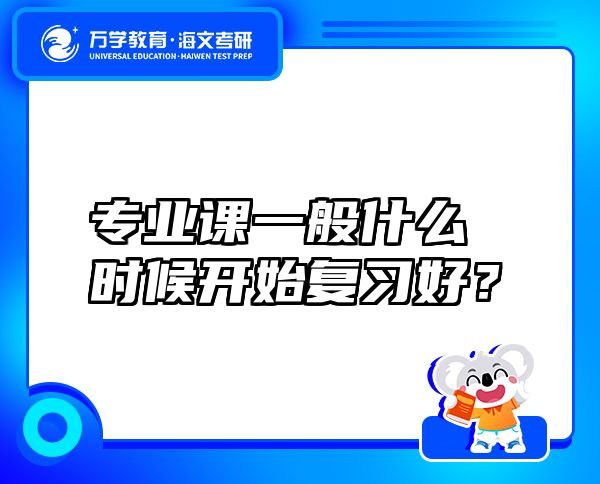 專業(yè)課一般什么時候開始復(fù)習(xí)好？