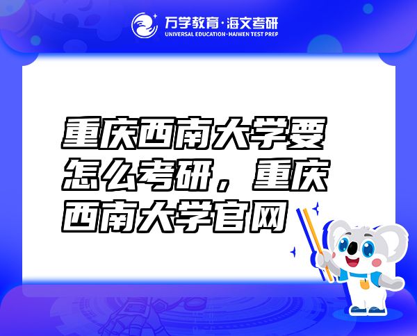 重慶西南大學(xué)要怎么考研，重慶西南大學(xué)官網(wǎng)