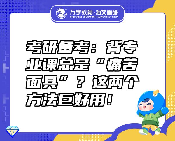考研備考：背專業(yè)課總是“痛苦面具”？這兩個(gè)方法巨好用！