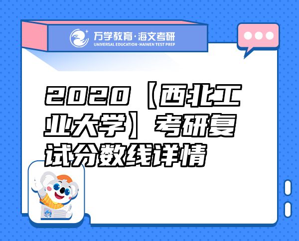 2020【西北工業(yè)大學(xué)】考研復(fù)試分?jǐn)?shù)線詳情