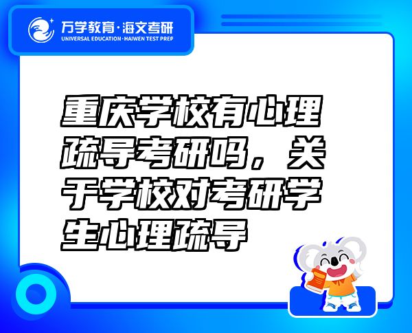 重慶學(xué)校有心理疏導(dǎo)考研嗎，關(guān)于學(xué)校對考研學(xué)生心理疏導(dǎo)