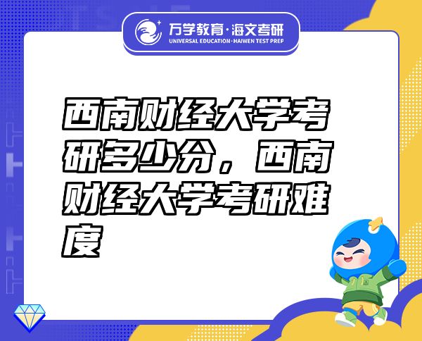 西南財(cái)經(jīng)大學(xué)考研多少分，西南財(cái)經(jīng)大學(xué)考研難度