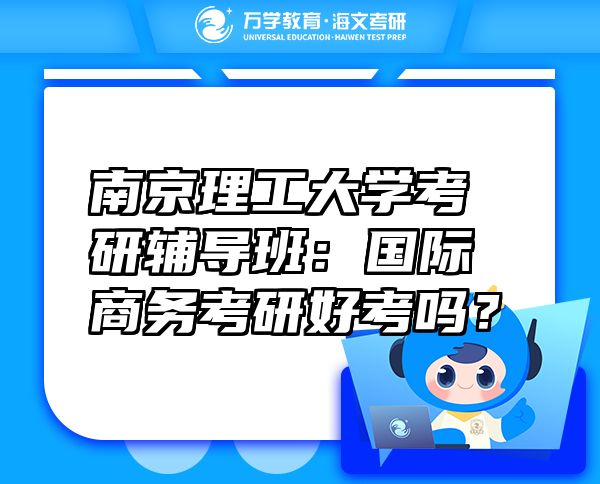 南京理工大學考研輔導班：國際商務考研好考嗎？