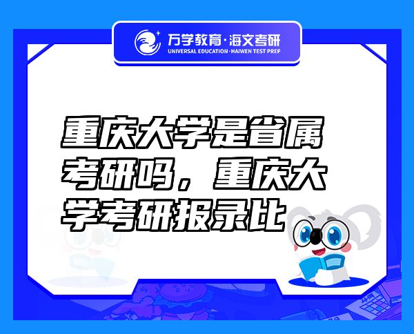 重慶大學(xué)是省屬考研嗎，重慶大學(xué)考研報錄比