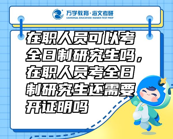 在職人員可以考全日制研究生嗎，在職人員考全日制研究生還需要開證明嗎