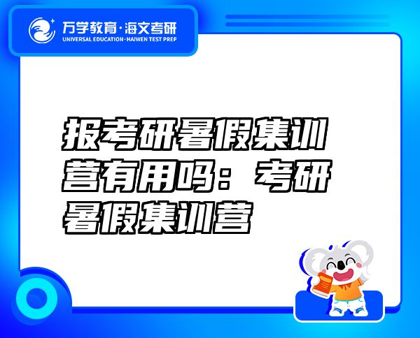 報(bào)考研暑假集訓(xùn)營(yíng)有用嗎：考研暑假集訓(xùn)營(yíng)