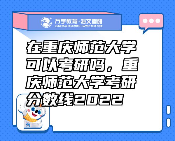 在重慶師范大學可以考研嗎，重慶師范大學考研分數(shù)線2022