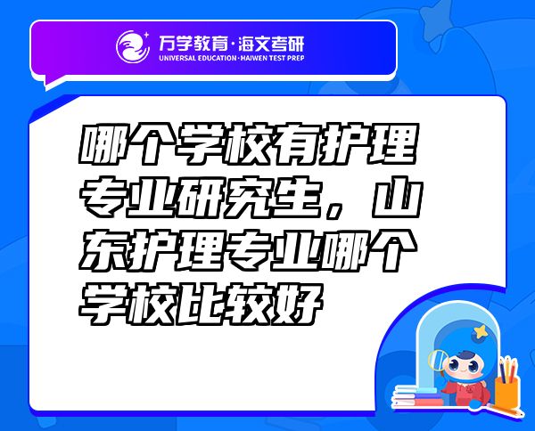 哪個學(xué)校有護(hù)理專業(yè)研究生，山東護(hù)理專業(yè)哪個學(xué)校比較好