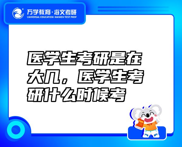 醫(yī)學(xué)生考研是在大幾，醫(yī)學(xué)生考研什么時候考
