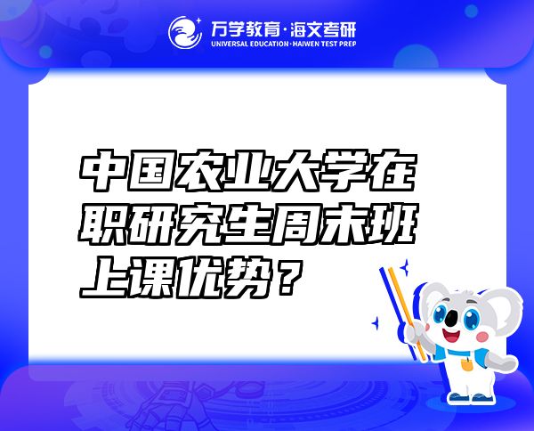 中國農(nóng)業(yè)大學在職研究生周末班上課優(yōu)勢？