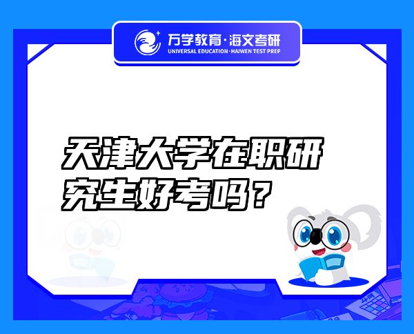 天津大學(xué)在職研究生好考嗎？