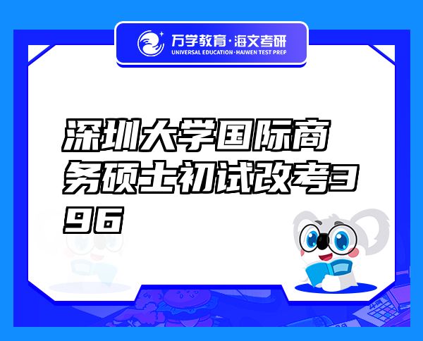 深圳大學(xué)國(guó)際商務(wù)碩士初試改考396