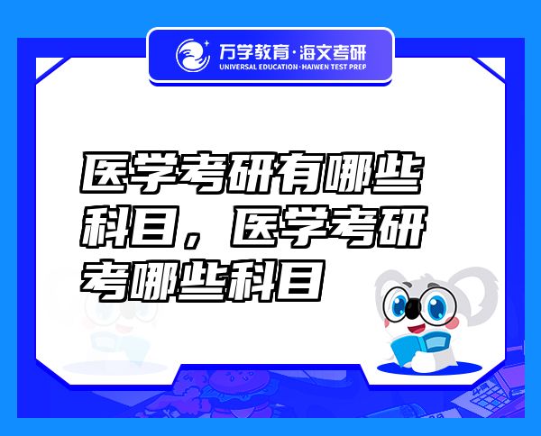 醫(yī)學(xué)考研有哪些科目，醫(yī)學(xué)考研考哪些科目