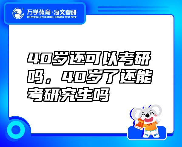 40歲還可以考研嗎，40歲了還能考研究生嗎