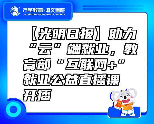 【光明日報】助力“云”端就業(yè)，教育部“互聯(lián)網(wǎng)+”就業(yè)公益直播課開播