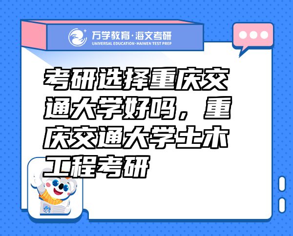 考研選擇重慶交通大學(xué)好嗎，重慶交通大學(xué)土木工程考研