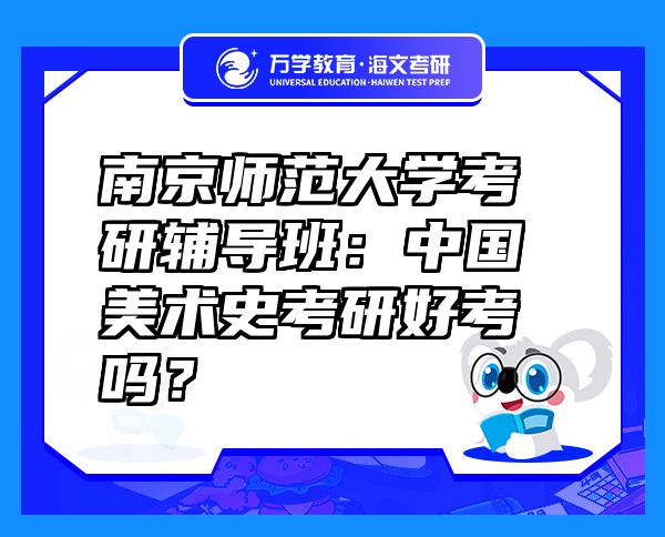 南京師范大學(xué)考研輔導(dǎo)班：中國(guó)美術(shù)史考研好考嗎？