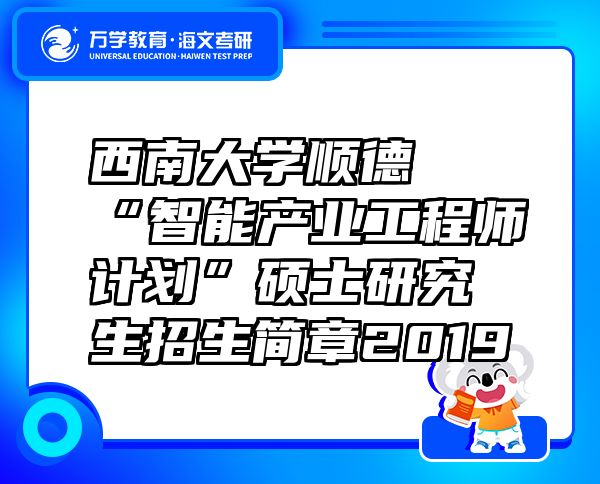 西南大學(xué)順德“智能產(chǎn)業(yè)工程師計(jì)劃”碩士研究生招生簡(jiǎn)章2019