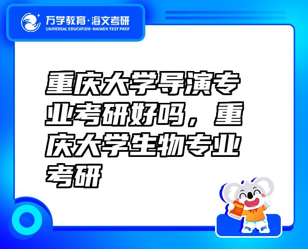 重慶大學導演專業(yè)考研好嗎，重慶大學生物專業(yè)考研